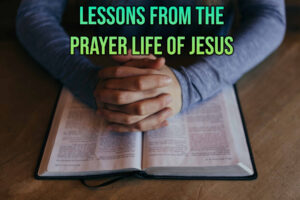 Lessons from the Prayer Life of Jesus