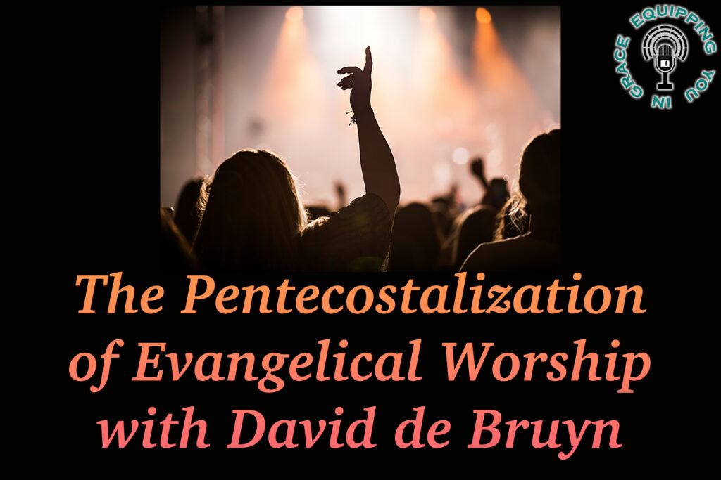 The Pentecostalization of Evangelical Worship with David de Bruyn