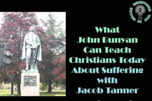 What John Bunyan Can Teach Christians Today About Suffering with Jacob Tanner