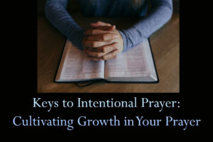 Keys to Intentional Prayer Cultivating Growth in Your Prayer Life