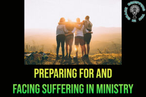 Preparing for and Facing Suffering in Ministry