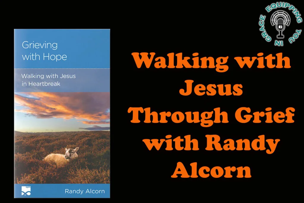 Walking with Jesus Through Grief with Randy Alcorn