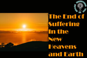 The End of Suffering In the New Heavens and Earth