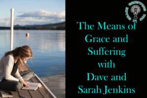 The Means of Grace and Suffering with Dave and Sarah Jenkins