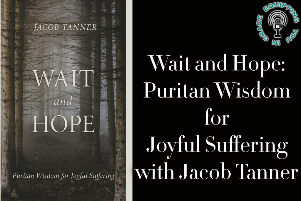 Wait and Hope Puritan Wisdom for Joyful Suffering with Jacob Tanner
