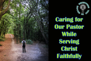 Caring for Our Pastor While Serving Christ Faithfully