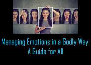 Managing Emotions in a Godly Way A Guide for All