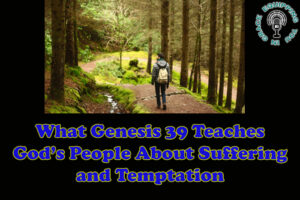 What Genesis 39 Teaches God’s People About Suffering and Temptation