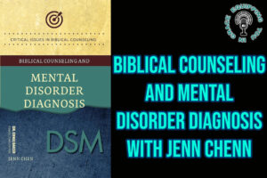 Biblical Counseling and Mental Disorder Diagnosis with Jenn Chenn