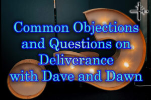 Common Objections and Questions on Deliverance with Dave and Dawn
