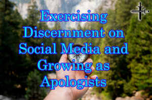 Exercising Discernment on Social Media and Growing as Apologists