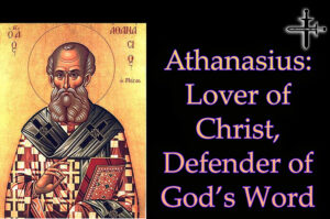 Athanasius Lover of Christ Defender of God’s Word
