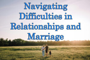 Navigating Difficulties in Relationships and Marriage