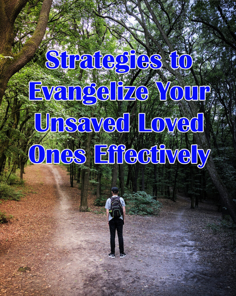 Strategies to Evangelize Your Unsaved Loved Ones Effectively