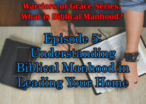 Understanding Biblical Manhood in Leading Your Home