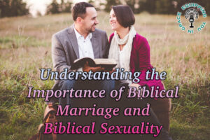 Understanding the Importance of Biblical Marriage and Biblical Sexuality