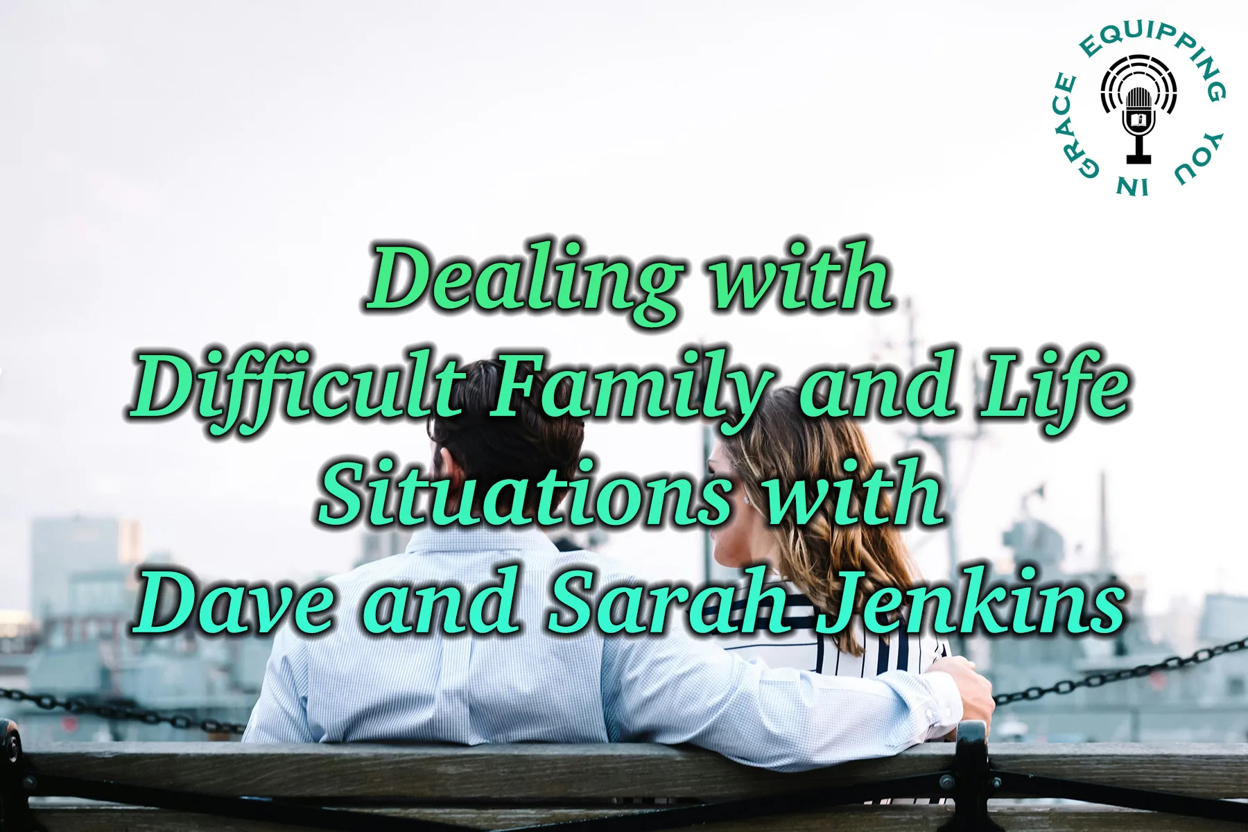 Dealing with Difficult Family and Life Situations with Dave and Sarah Jenkins