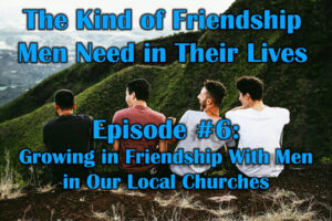 Growing in Friendship With Men in Our Local Churches
