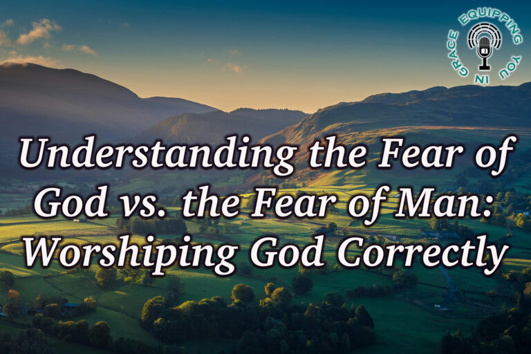 Understanding the Fear of God vs. the Fear of Man: Worshiping God Correctly
