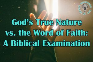God’s True Nature vs. the Word of Faith A Biblical Examination