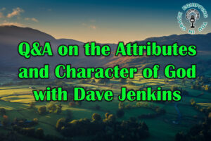 Q&A on the Attributes and Character of God with Dave Jenkins
