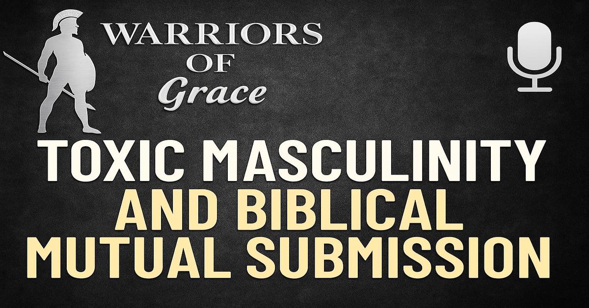 Warriors of Grace – Toxic Masculinity and Mutual Submission