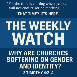 The Weekly Watch” title graphic featuring the question “Why Are Churches Softening on Gender and Identity?” with 2 Timothy 4:3–4 quoted above in bold text on a blue background.