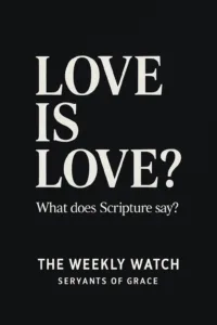 LOVE IS LOVE?” in bold serif font on a dark background with the subtitle “What does Scripture say?” and the footer “The Weekly Watch – Servants of Grace.