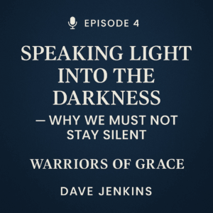 Episode 4 of Warriors of Grace: Speaking Light into the Darkness – Why We Must Not Stay Silent. Bold white text on a dark blue textured background with a microphone icon, featuring host name Dave Jenkins.