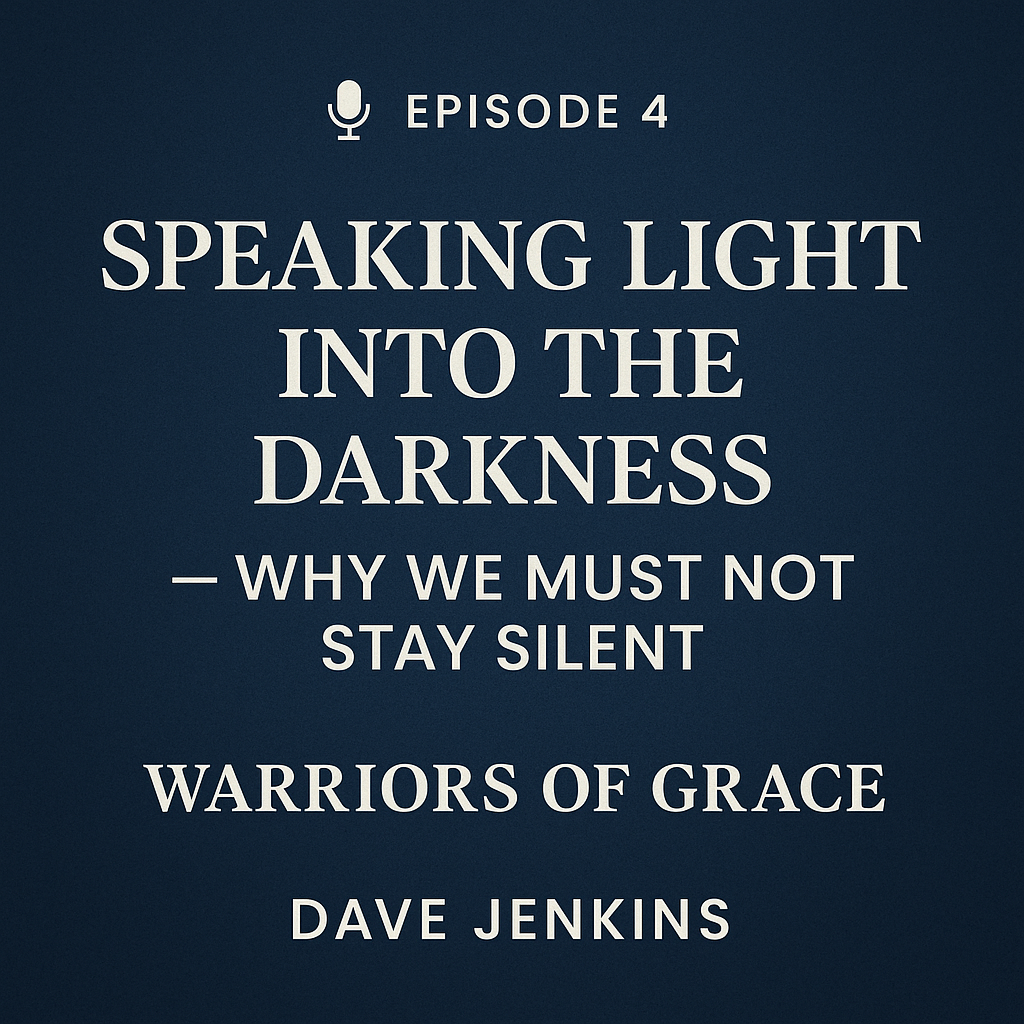 Episode 4 of Warriors of Grace: Speaking Light into the Darkness – Why We Must Not Stay Silent. Bold white text on a dark blue textured background with a microphone icon, featuring host name Dave Jenkins.