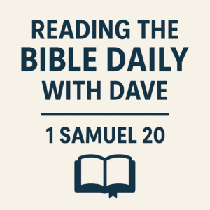 Reading the Bible Daily with Dave – 1 Samuel 20: Covenant loyalty and godly friendship between David and Jonathan