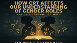 Silhouettes of a man and woman standing back-to-back surrounded by cultural confusion, with a glowing Bible shining light between them. Text reads: ‘How CRT Affects Our Understanding of Gender Roles – Featuring Bryan Osborne – Equipping You in Grace.’