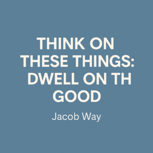 Minimalist blue graphic with the centered title text ‘Think on These Things: Dwell on the Good’ in bold white letters, and ‘Jacob Way’ in smaller font below