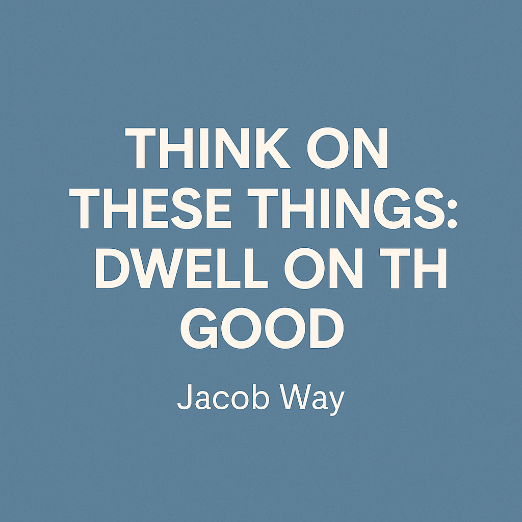 Minimalist blue graphic with the centered title text ‘Think on These Things: Dwell on the Good’ in bold white letters, and ‘Jacob Way’ in smaller font below