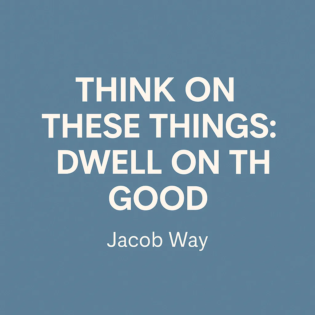 Minimalist blue graphic with the centered title text ‘Think on These Things: Dwell on the Good’ in bold white letters, and ‘Jacob Way’ in smaller font below