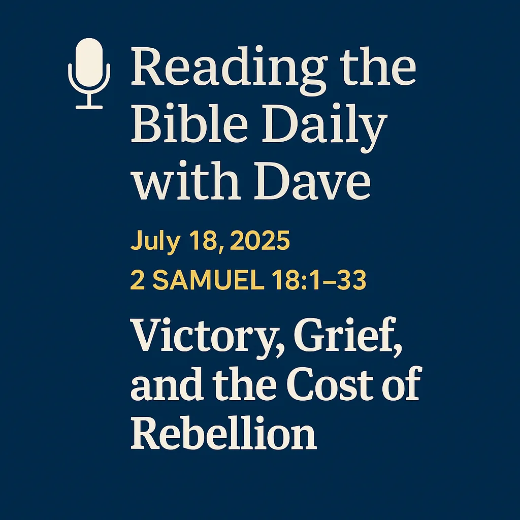 Episode thumbnail for ‘Reading the Bible Daily with Dave’ on 2 Samuel 18, featuring the title ‘Victory, Grief, and the Cost of Rebellion’ with a clean background and bold text.