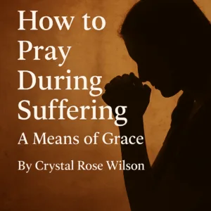 Silhouette of a person praying with hands clasped against a warm textured background, accompanied by the article title “How to Pray During Suffering: A Means of Grace” by Crystal Rose Wilson in bold white font.