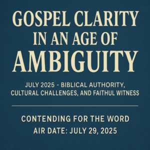 Promotional graphic with a dark blue textured background and bold cream-colored text that reads: "Gospel Clarity in an Age of Ambiguity." Below, smaller text states: "July 2025 – Biblical Authority, Cultural Challenges, and Faithful Witness." The footer reads: "Contending for the Word – Air Date: July 29, 2025." No people or imagery are included—just text in a clean, serif font.