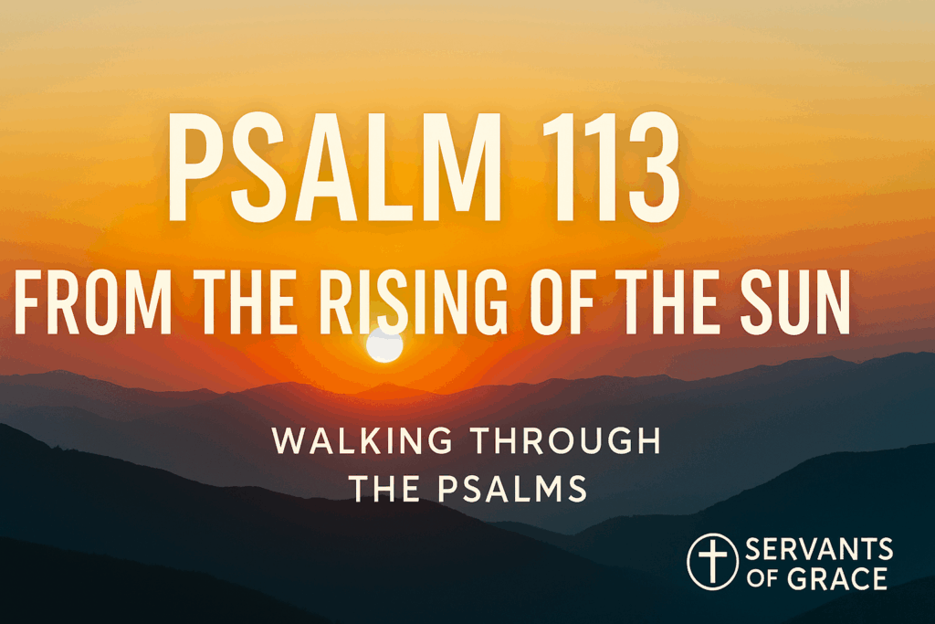 Sunrise over blue mountain ridges with golden light filling the sky. Bold white text reads “Psalm 113 – From the Rising of the Sun.” Smaller text below says “Walking Through the Psalms,” with the Servants of Grace logo in the bottom corner.