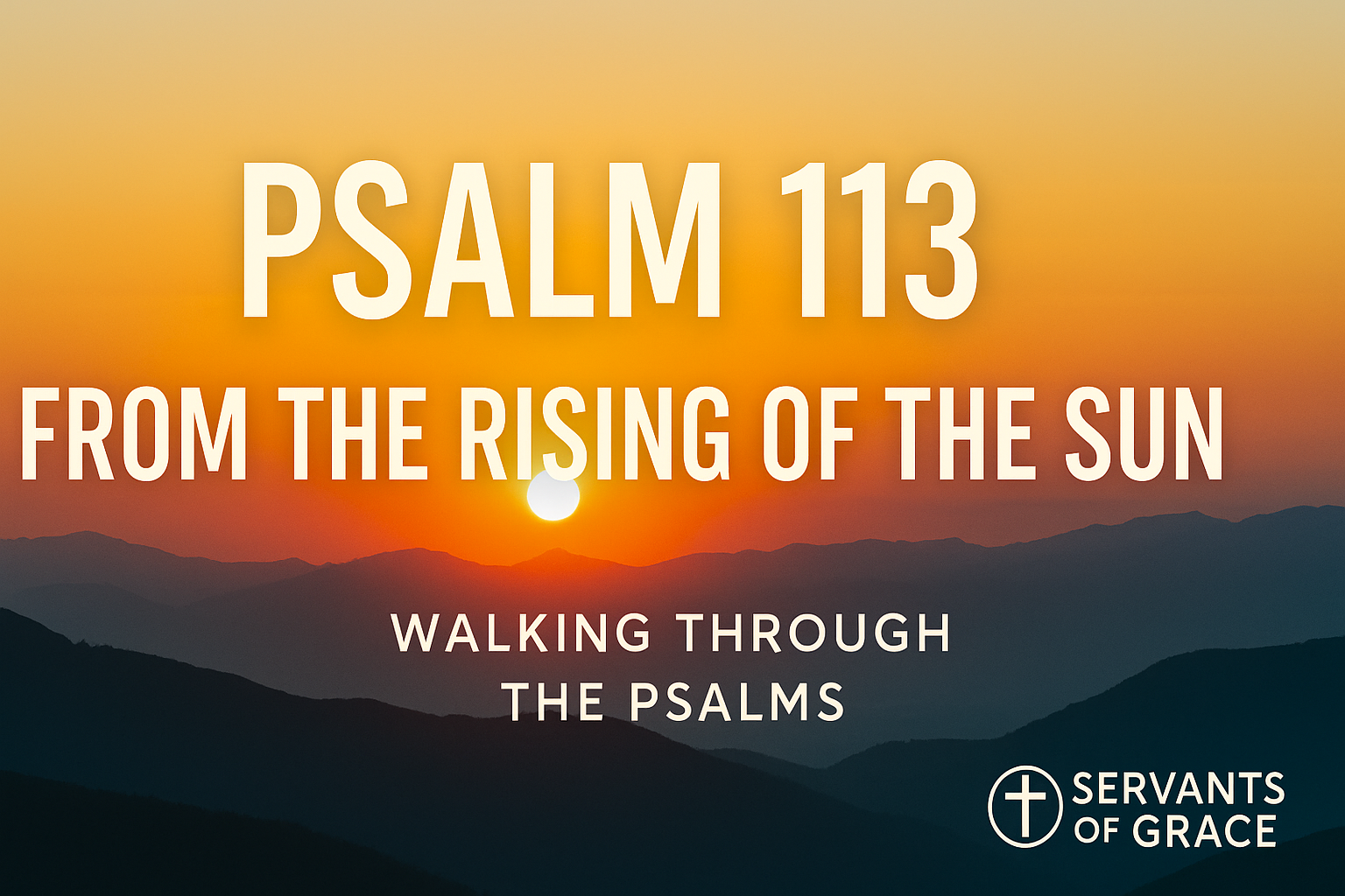 Sunrise over blue mountain ridges with golden light filling the sky. Bold white text reads “Psalm 113 – From the Rising of the Sun.” Smaller text below says “Walking Through the Psalms,” with the Servants of Grace logo in the bottom corner.