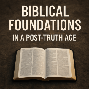 Open Bible resting on a textured rock surface with warm lighting, symbolizing unshakable biblical foundations. Bold title text reads “Biblical Foundations in a Post-Truth Age.