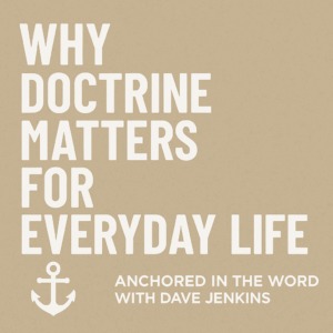 Episode graphic for Anchored in the Word with Dave Jenkins. Text reads: 'Why Doctrine Matters for Everyday Life.' Beige parchment background with bold white lettering and an anchor icon. Designed for podcast and article promotion on Servants of Grace