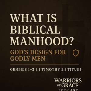 Dark brown graphic titled “What Is Biblical Manhood? God’s Design for Godly Men,” featuring a subtle cross background, a small shield icon, Scripture references Genesis 1–2, 1 Timothy 3, Titus 1, and the Warriors of Grace Podcast logo.
