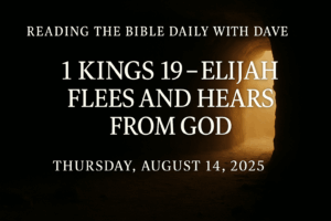 Thumbnail for ‘Reading the Bible Daily with Dave’ featuring the episode title ‘1 Kings 19 – Elijah Flees and Hears from God’ and the date Thursday, August 14, 2025, in bold white serif text over a dark cave interior with warm golden light streaming through the entrance.