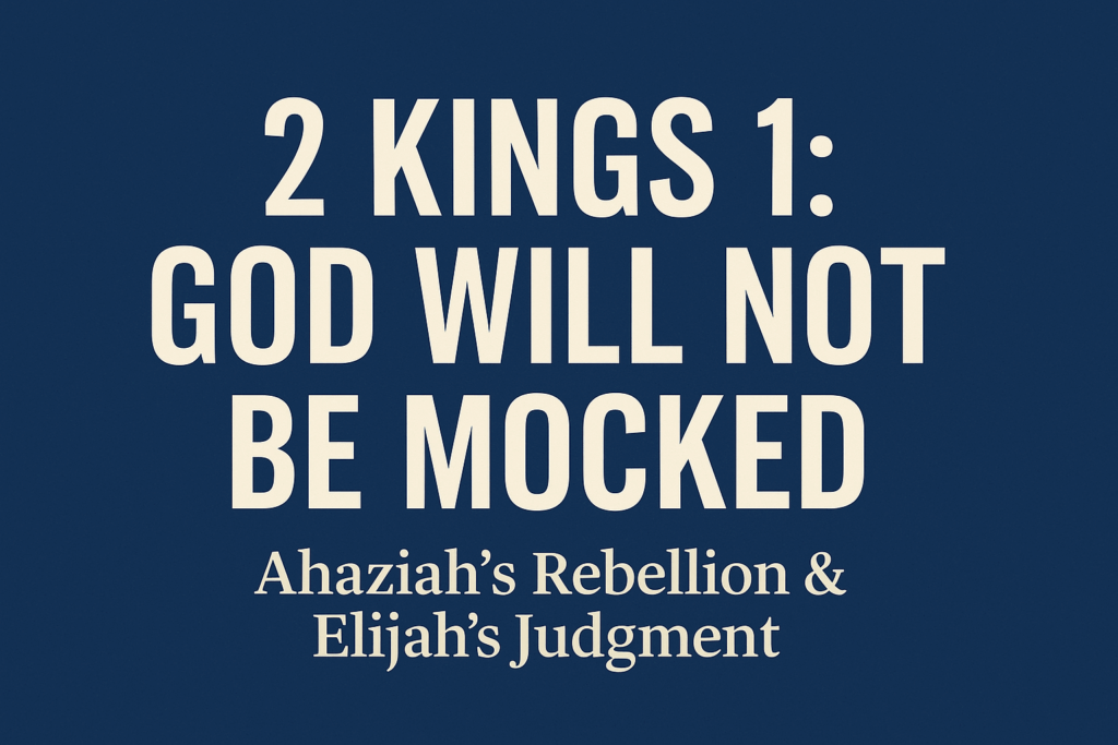 Bible study graphic with bold text reading ‘2 Kings 1: God Will Not Be Mocked’ and subtitle ‘Ahaziah’s Rebellion & Elijah’s Judgment’ on a dark blue background.