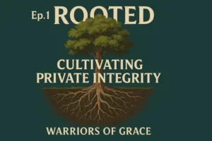 A digital graphic for Episode 1 of Warriors of Grace titled "Rooted – Cultivating Private Integrity." The image features a large tree with deep roots against a dark green background. Bold cream-colored text displays the title and series name, symbolizing spiritual depth and integrity.