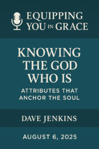 Promotional graphic for the Equipping You in Grace podcast featuring the episode title “Knowing the God Who Is: Attributes That Anchor the Soul.” The design has a dark teal background with light cream text. A microphone icon appears beside the podcast name at the top. The speaker's name, Dave Jenkins, and the air date, August 6, 2025, are prominently displayed.