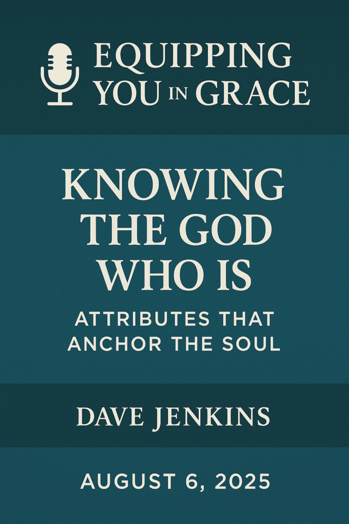 Promotional graphic for the Equipping You in Grace podcast featuring the episode title “Knowing the God Who Is: Attributes That Anchor the Soul.” The design has a dark teal background with light cream text. A microphone icon appears beside the podcast name at the top. The speaker's name, Dave Jenkins, and the air date, August 6, 2025, are prominently displayed.