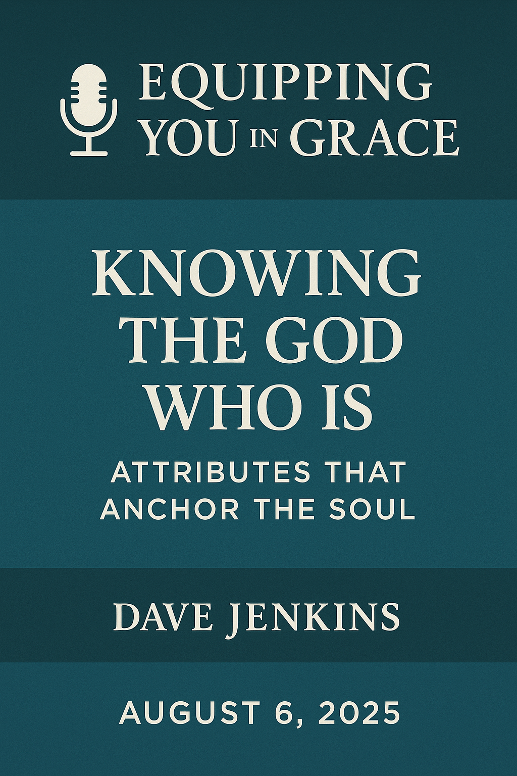 Promotional graphic for the Equipping You in Grace podcast featuring the episode title “Knowing the God Who Is: Attributes That Anchor the Soul.” The design has a dark teal background with light cream text. A microphone icon appears beside the podcast name at the top. The speaker's name, Dave Jenkins, and the air date, August 6, 2025, are prominently displayed.