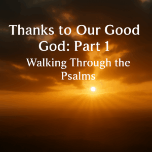 A golden sunrise breaks through dark storm clouds over a peaceful landscape, with bold white text reading “Thanks to Our Good God: Part 1 – Walking Through the Psalms” centered against the glowing sky.